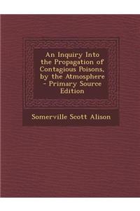 An Inquiry Into the Propagation of Contagious Poisons, by the Atmosphere