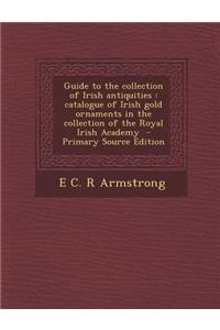 Guide to the Collection of Irish Antiquities: Catalogue of Irish Gold Ornaments in the Collection of the Royal Irish Academy