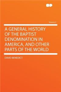A General History of the Baptist Denomination in America, and Other Parts of the World Volume 2