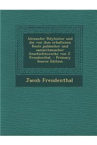 Alexander Polyhistor Und Die Von Ihm Erhaltenen Reste Judaischer Und Samaritanischer Geschichtswerke Von J. Freudenthal.