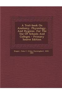 A Text-Book on Anatomy, Physiology, and Hygiene, for the Use of Schools and Colleges - Primary Source Edition