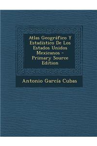 Atlas Geografico y Estadistico de Los Estados Unidos Mexicanos - Primary Source Edition