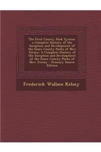 The First County Park System. a Complete History of the Inception and Development of the Essex County Parks of New Jersey: A Complete History of the I