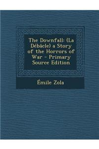 The Downfall: (La Debacle) a Story of the Horrors of War - Primary Source Edition