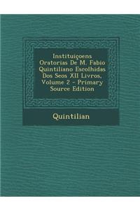 Instituicoens Oratorias de M. Fabio Quintiliano Escolhidas DOS Seos XII Livros, Volume 2 - Primary Source Edition