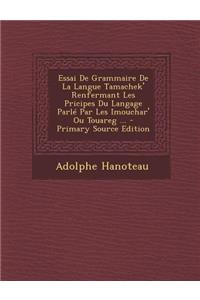 Essai de Grammaire de La Langue Tamachek' Renfermant Les Pricipes Du Langage Parle Par Les Imouchar' Ou Touareg ... - Primary Source Edition