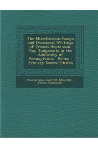 The Miscellaneous Essays and Occasional Writings of Francis Hopkinson, Esq: Judgments in the Admiralty of Pennsylvania. Poems - Primary Source Edition