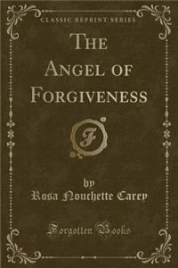 The Angel of Forgiveness (Classic Reprint)