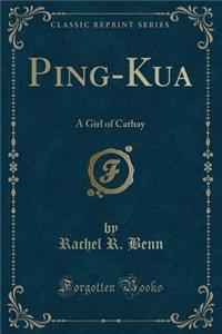 Ping-Kua: A Girl of Cathay (Classic Reprint)
