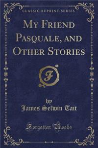 My Friend Pasquale, and Other Stories (Classic Reprint)