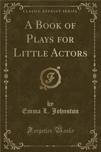 A Book of Plays for Little Actors (Classic Reprint)