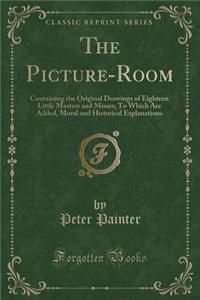The Picture-Room: Containing the Original Drawings of Eighteen Little Masters and Misses; To Which Are Added, Moral and Historical Explanations (Classic Reprint)