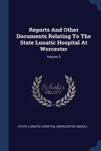 Reports And Other Documents Relating To The State Lunatic Hospital At Worcester; Volume 5