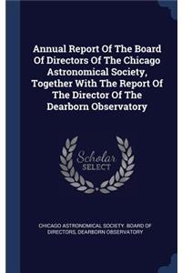Annual Report Of The Board Of Directors Of The Chicago Astronomical Society, Together With The Report Of The Director Of The Dearborn Observatory