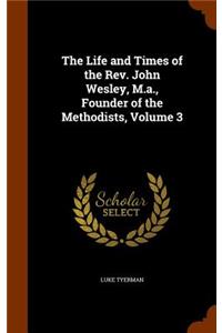 The Life and Times of the Rev. John Wesley, M.a., Founder of the Methodists, Volume 3