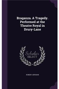 Braganza. a Tragedy. Performed at the Theatre Royal in Drury-Lane