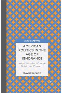 American Politics in the Age of Ignorance: Why Lawmakers Choose Belief Over Research