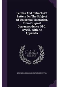 Letters And Extracts Of Letters On The Subject Of Universal Toleration, From Original Correspondence Of C. Wyvill. With An Appendix