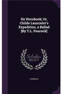 Sir Hornbook; Or, Childe Launcelot's Expedition, a Ballad [By T.L. Peacock]