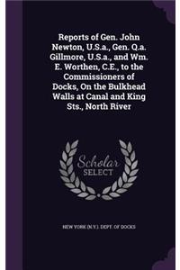 Reports of Gen. John Newton, U.S.A., Gen. Q.A. Gillmore, U.S.A., and Wm. E. Worthen, C.E., to the Commissioners of Docks, on the Bulkhead Walls at Canal and King Sts., North River