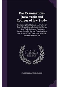 Bar Examinations (New York) and Courses of law Study: Containing the Statutes and Rules of Court Regulating Admission to the bar in New York State and Forms and Instructions for the bar Examinations and