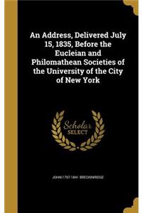 Address, Delivered July 15, 1835, Before the Eucleian and Philomathean Societies of the University of the City of New York