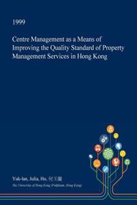 Centre Management as a Means of Improving the Quality Standard of Property Management Services in Hong Kong