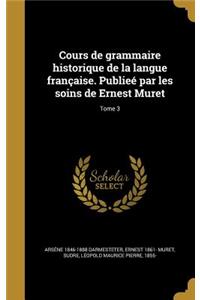 Cours de Grammaire Historique de La Langue Francaise. Publiee Par Les Soins de Ernest Muret; Tome 3