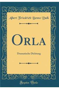 Orla: Dramatische Dichtung (Classic Reprint)