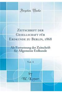 Zeitschrift Der Gesellschaft Fï¿½r Erdkunde Zu Berlin, 1868, Vol. 3: ALS Fortsetzung Der Zeitschrift Fï¿½r Allgemeine Erdkunde (Classic Reprint)