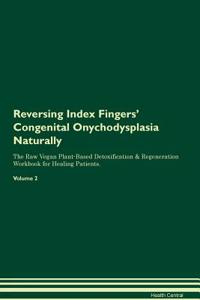 Reversing Index Fingers' Congenital Onychodysplasia Naturally the Raw Vegan Plant-Based Detoxification & Regeneration Workbook for Healing Patients. Volume 2