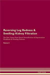 Reversing Leg Redness & Swelling: Kidney Filtration The Raw Vegan Plant-Based Detoxification & Regeneration Workbook for Healing Patients. Volume 5