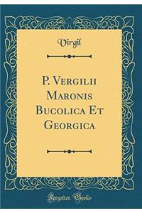 P. Vergilii Maronis Bucolica Et Georgica (Classic Reprint)