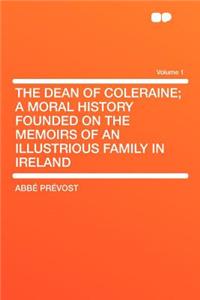 The Dean of Coleraine; A Moral History Founded on the Memoirs of an Illustrious Family in Ireland Volume 1