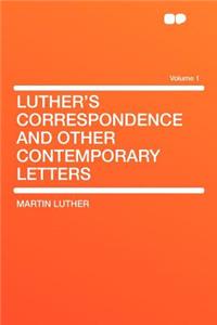 Luther's Correspondence and Other Contemporary Letters Volume 1