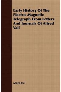 Early History Of The Electro-Magnetic Telegraph From Letters And Journals Of Alfred Vail