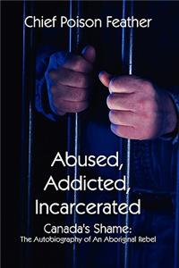 Abused, Addicted, Incarcerated