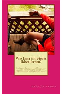 Wie kann ich wieder lieben lernen?