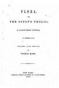 Flora, Or, The Gipsy's Frolic, A Pastoral Opera in Three Acts