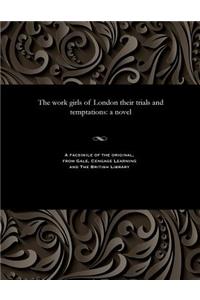 The Work Girls of London Their Trials and Temptations