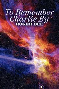 To Remember Charlie By by Roger Dee, Science Fiction, Adventure, Fantasy