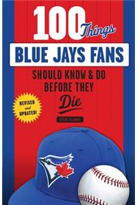 100 Things Blue Jays Fans Should Know & Do Before They Die