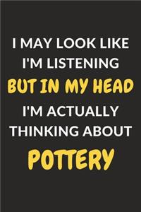 I May Look Like I'm Listening But In My Head I'm Actually Thinking About Pottery