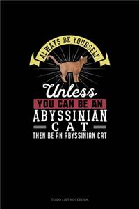 Always Be Yourself Unless You Can Be An Abyssinian Cat Then Be An Abyssinian Cat