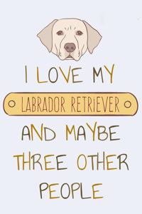 I Love my Labrador Retriever and Maybe Three Other People