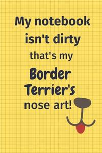 My Notebook Isn't Dirty That's my Border Terrier's Nose Art