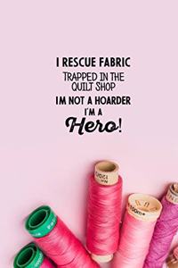I Rescue Fabric Trapped In The Quilt Shop I'm Not a Hoarder I'm a Hero!