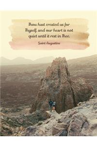 Thou hast created us for Thyself, and our heart is not quiet until it rest in Thee. Saint Augustine