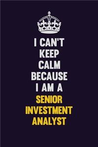 I Can't Keep Calm Because I Am A Senior Investment Analyst