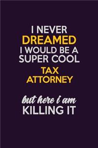 I Never Dreamed I Would Be A Super cool Tax Attorney But Here I Am Killing It